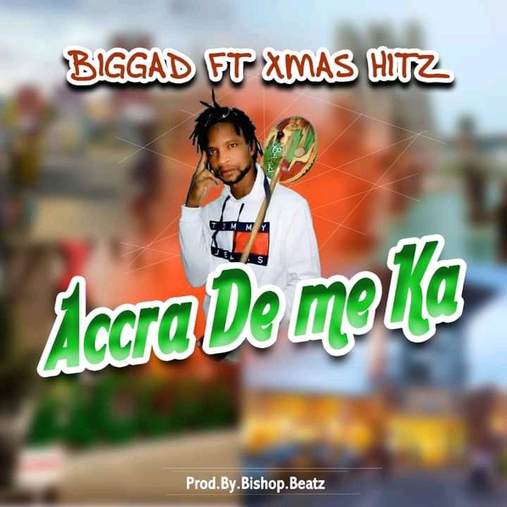Big Gad ~ Accra De Me Ka ft Xmas Hitz (Produced By Bishop Beats)